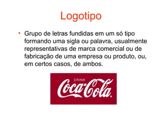 Logotipo
• Grupo de letras fundidas em um só tipo
  formando uma sigla ou palavra, usualmente
  representativas de marca comercial ou de
  fabricação de uma empresa ou produto, ou,
  em certos casos, de ambos.
 