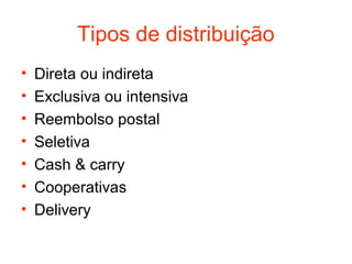 Tipos de distribuição
•   Direta ou indireta
•   Exclusiva ou intensiva
•   Reembolso postal
•   Seletiva
•   Cash & carry
•   Cooperativas
•   Delivery
 