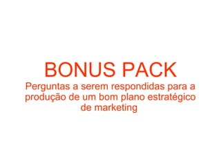 BONUS PACK
Perguntas a serem respondidas para a
produção de um bom plano estratégico
            de marketing
 