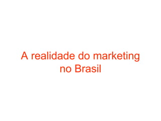 A realidade do marketing
        no Brasil
 