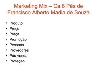 Marketing Mix – Os 8 Pês de
    Francisco Alberto Madia de Souza
•   Produto
•   Preço
•   Praça
•   Promoção
•   Pessoas
•   Provedores
•   Pós-venda
•   Proteção
 