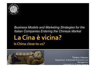 Business Models and Marketing Strategies for the
Italian Companies Entering the Chinese Market




                                              Tiziano Vescovi
                           Department of Business Economics and
                                                    Management
                                   Università Ca’ Foscari Venezia
                                              Ca’
 