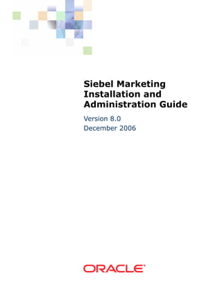 Siebel Marketing
Installation and
Administration Guide
Version 8.0
December 2006
 