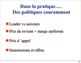 Dans la pratique….
Des politiques couramment
 Leader vs suiveurs
 Prix de revient + marge uniforme
 Prix d ’appel
 Soumissions et offres
48
 