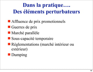 Dans la pratique….
Des éléments perturbateurs
 Affluence de prix promotionnels
 Guerres de prix
 Marché parallèle
 Sous-capacité temporaire
 Réglementations (marché intérieur ou
extérieur)
 Dumping
49
 