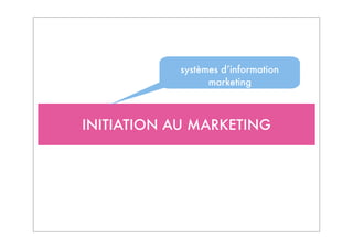 INITIATION AU MARKETING
systèmes d’information
marketing
 