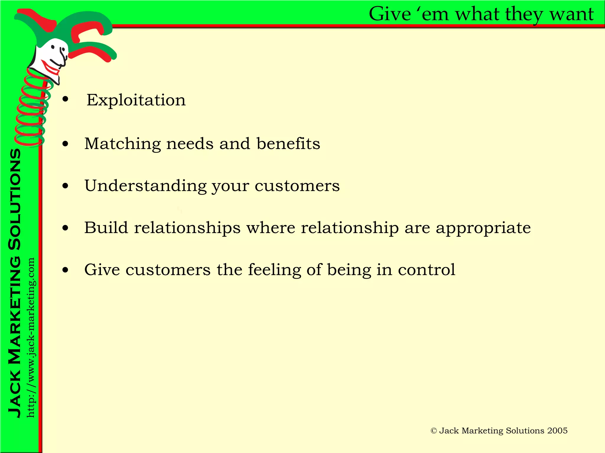 Give ‘em what they want Matching needs and benefits Understanding your customers Build relationships where relationship are appropriate Give customers the feeling of being in control Exploitation 