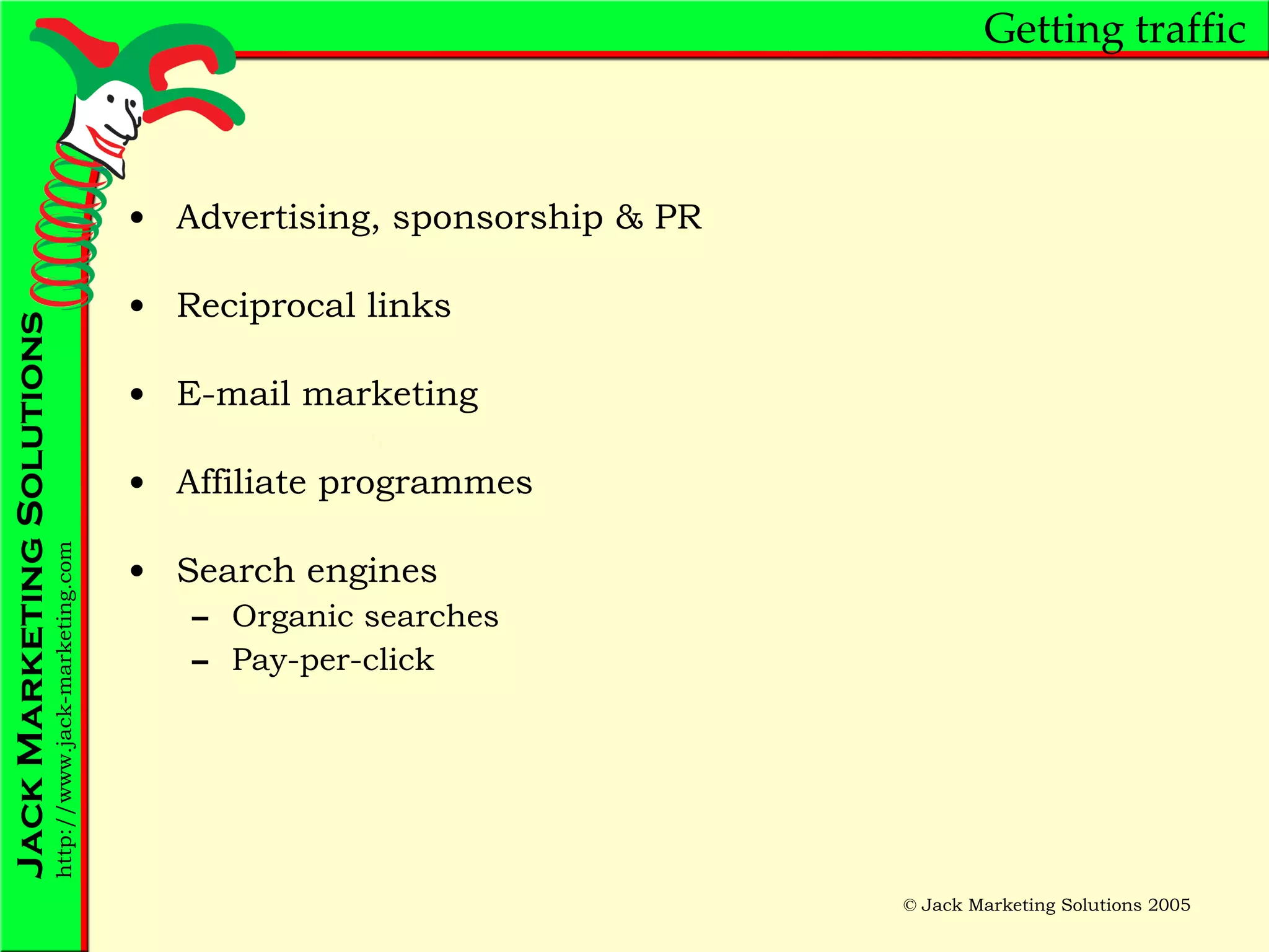 Getting traffic Advertising, sponsorship & PR Reciprocal links E-mail marketing Affiliate programmes Search engines Organic searches Pay-per-click 