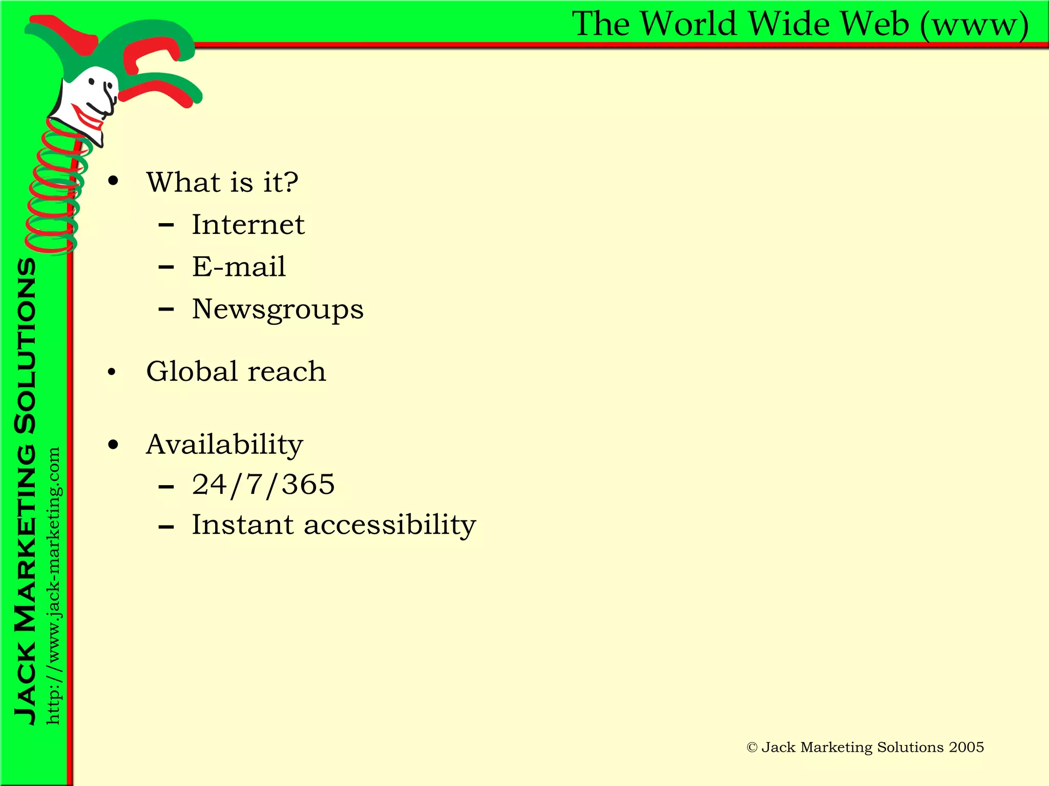 The World Wide Web (www) Global reach Availability 24/7/365 Instant accessibility What is it? Internet E-mail Newsgroups 