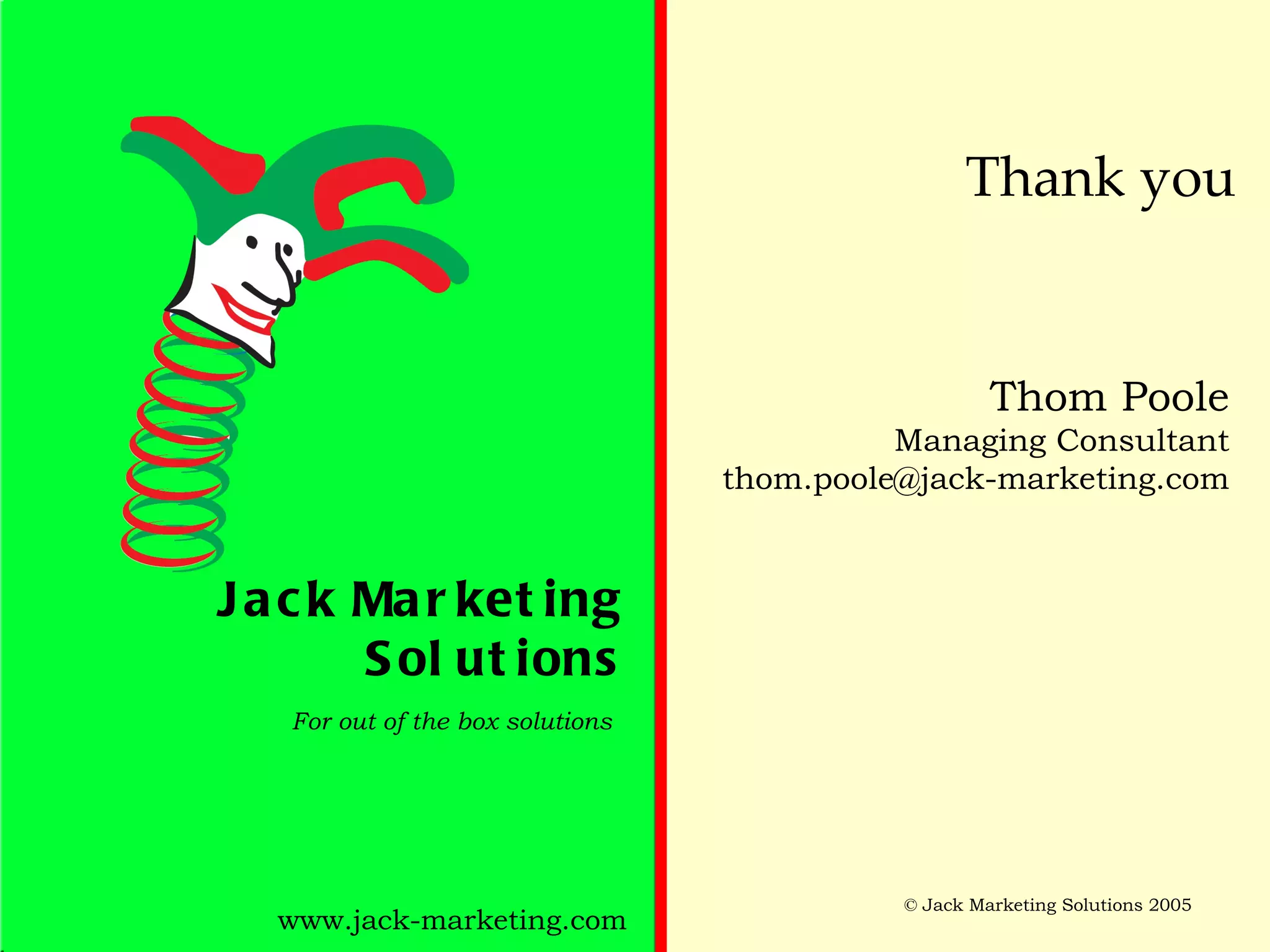 Thank you Thom Poole Managing Consultant [email_address] Jack Marketing Solutions For out of the box solutions www.jack-marketing.com 
