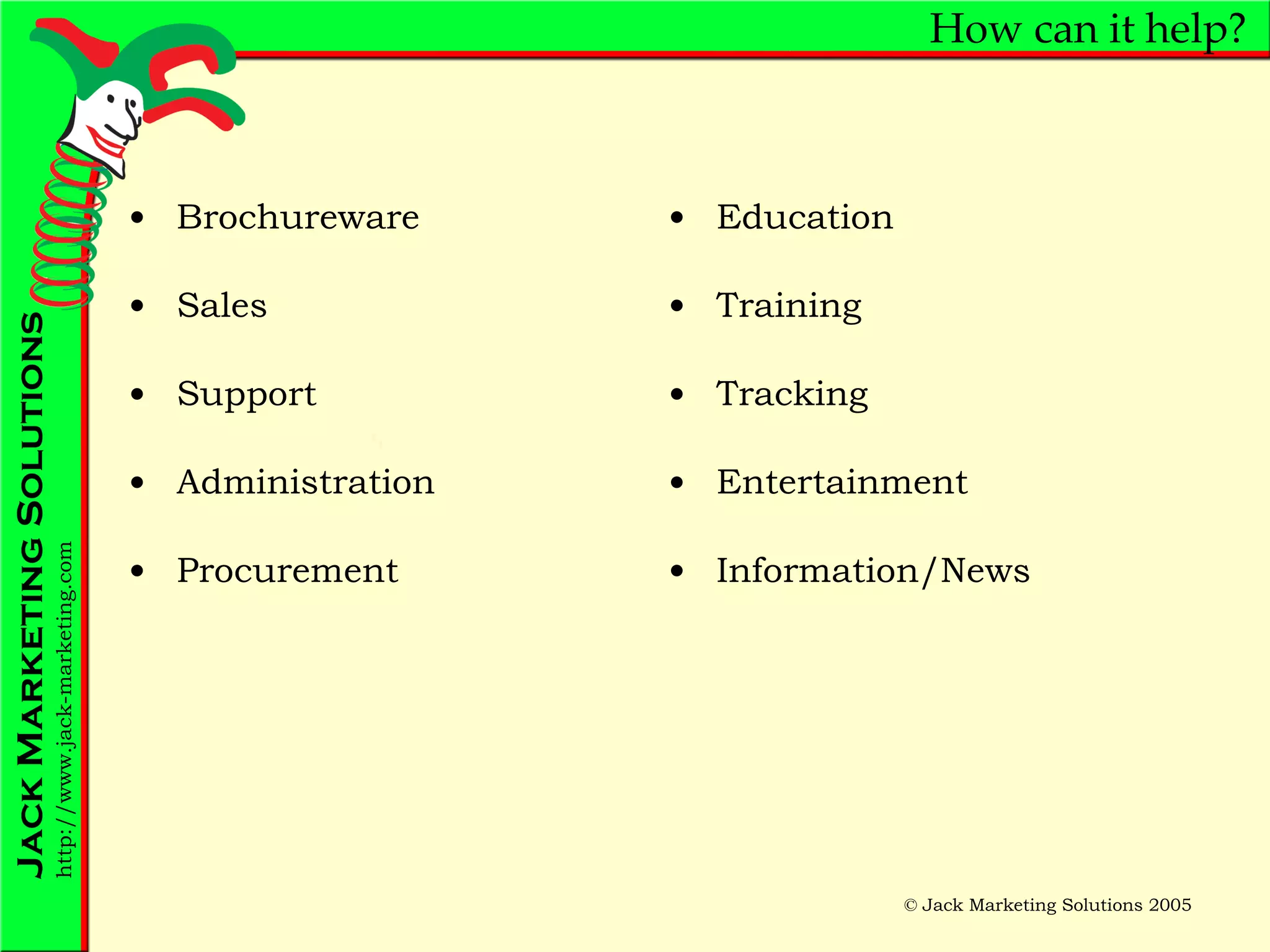 How can it help? Brochureware Sales Support Administration Procurement Education Training Tracking Entertainment Information/News 