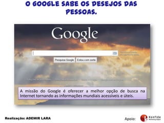 O Google sabe os desejos das pessoas.A missão do Google é oferecer a melhoropção de buscana Internet tornando as informaçõesmundiaisacessíveis e úteis. Apoio:Realização: ADEMIR LARA