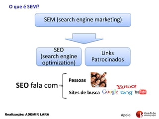 O que é SEM?SEM (search engine marketing)Links PatrocinadosSEO(search engineoptimization)PessoasSEO fala com Sites de buscaApoio:Realização: ADEMIR LARA