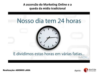A ascensão do Marketing Online e a queda da mídia tradicional Apoio:Realização: ADEMIR LARA