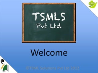 Welcome
©TSML Solutions Pvt Ltd 2012
 