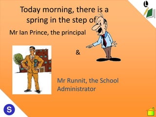 Today morning, there is a
     spring in the step of…
Mr Ian Prince, the principal

                        &



         ...