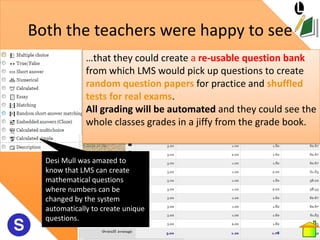Both the teachers were happy to see
              …that they could create a re-usable question bank
              from whi...
