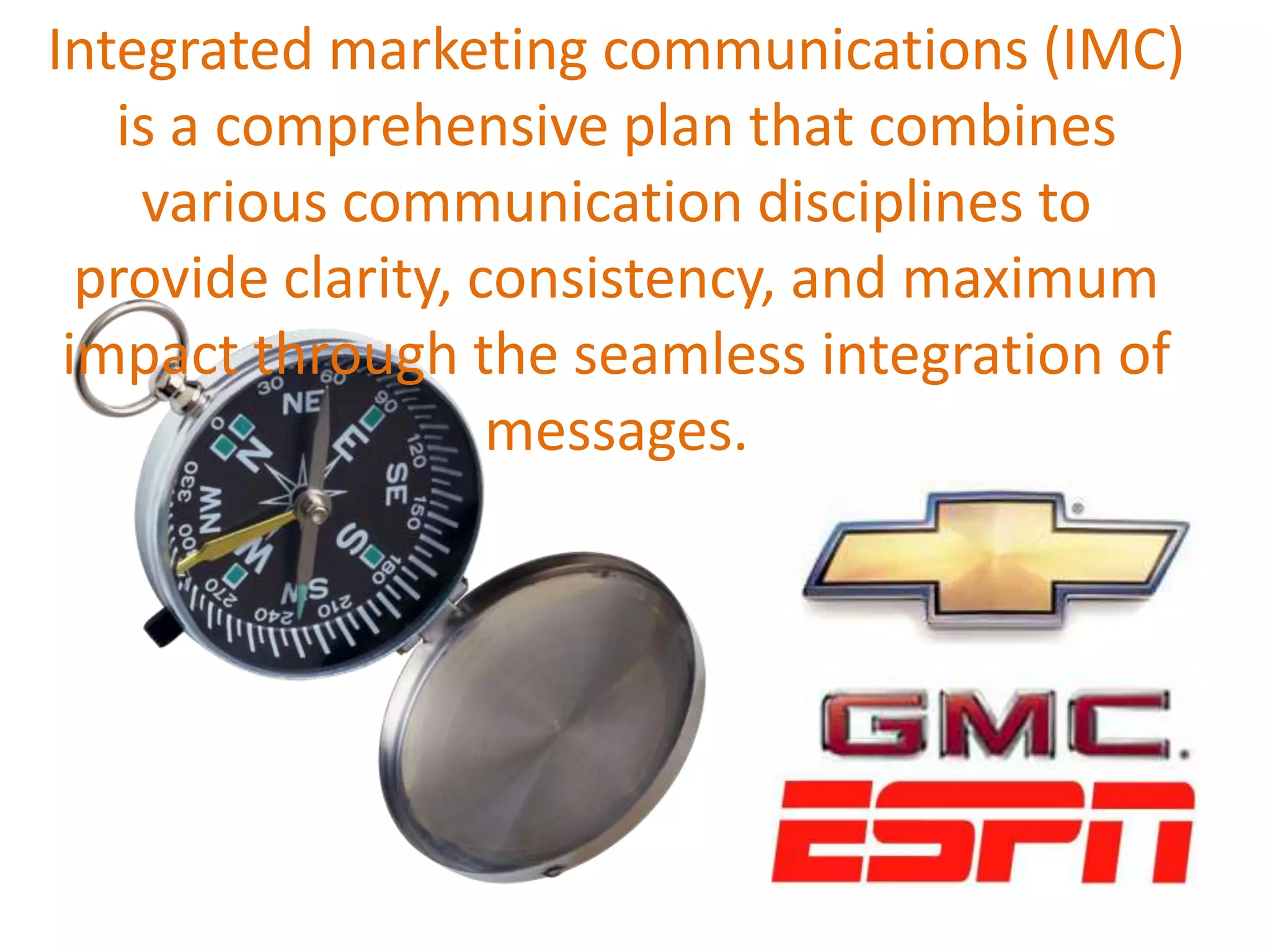 Integrated marketing communications (IMC) is a comprehensive plan that combines various communication disciplines to provide clarity, consistency, and maximum impact through the seamless integration of messages.