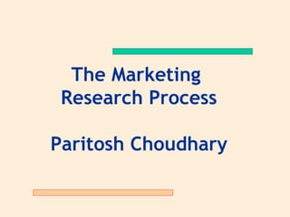 The Marketing
 Research Process

Paritosh Choudhary
 