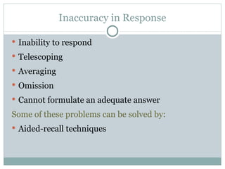 Inability to respond Telescoping Averaging Omission  Cannot formulate an adequate answer Some of these problems can be solved by: Aided-recall techniques Inaccuracy in Response 