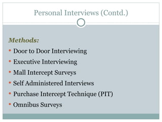 Methods:   Door to Door Interviewing Executive Interviewing Mall Intercept Surveys Self Administered Interviews Purchase Intercept Technique (PIT) Omnibus Surveys Personal Interviews (Contd.) 
