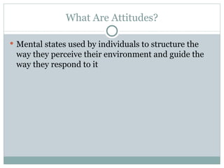 Mental states used by individuals to structure the way they perceive their environment and guide the way they respond to it What Are Attitudes? 