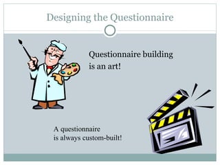Designing the Questionnaire Questionnaire building  is an art! A questionnaire is always custom-built! 