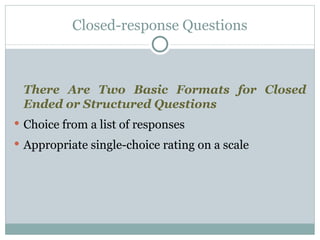 There Are Two Basic Formats for Closed Ended or Structured Questions Choice from a list of responses Appropriate single-choice rating on a scale Closed-response Questions 
