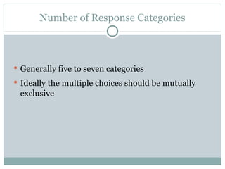 Generally five to seven categories Ideally the multiple choices should be mutually exclusive Number of Response Categories 