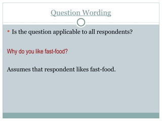 Question Wording Is the question applicable to all respondents? Why do you like fast-food? Assumes that respondent likes fast-food. 