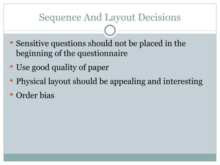Sensitive questions should not be placed in the beginning of the questionnaire Use good quality of paper Physical layout should be appealing and interesting Order bias Sequence And Layout Decisions 