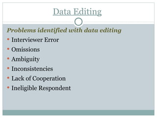 Data Editing Problems identified with data editing Interviewer Error Omissions Ambiguity Inconsistencies Lack of Cooperation Ineligible Respondent 