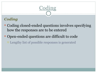 Coding Coding Coding closed-ended questions involves specifying how the responses are to be entered Open-ended questions are difficult to code  Lengthy list of possible responses is generated 