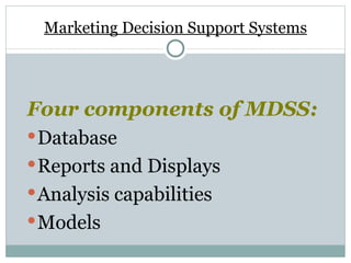 Marketing Decision Support Systems Four components of MDSS: Database Reports and Displays Analysis capabilities Models 