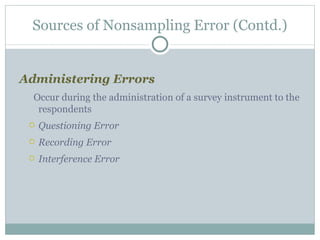 Administering Errors  Occur during the administration of a survey instrument to the respondents Questioning Error Recording Error Interference Error Sources of Nonsampling Error (Contd.) 