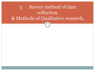 5 Survey method of data collection. & Methods of Qualitative research. 