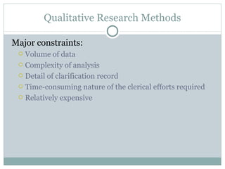 Major constraints: Volume of data Complexity of analysis Detail of clarification record Time-consuming nature of the clerical efforts required Relatively expensive Qualitative Research Methods 