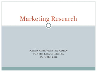 NANDA KISHORE SETHURAMAN FOR ITM EXECUTIVE MBA OCTOBER-2011 Marketing Research 