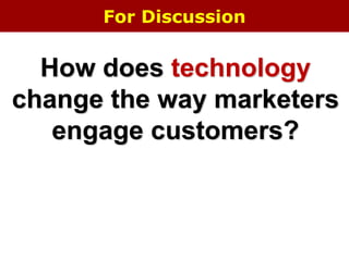 For Discussion
How does technology
change the way marketers
engage customers?
 
