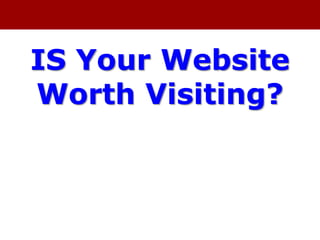 IS Your Website
Worth Visiting?
 