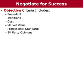 • Objective Criteria Includes:
– Precedent
– Traditions
– Cost
– Market Value
– Professional Standards
– 3rd Party Opinions
Negotiate for Success
 