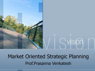 Market Oriented Strategic Planning Prof.Prasanna Venkatesh 