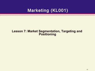 Marketing (KL001)



Lesson 7: Market Segmentation, Targeting and
                 Positioning




                                               17
 