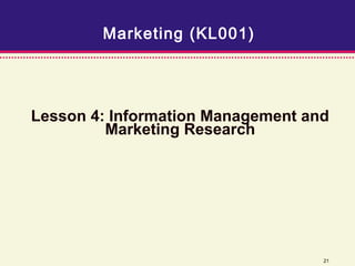 Marketing (KL001)




Lesson 4: Information Management and
         Marketing Research




                                   21
 