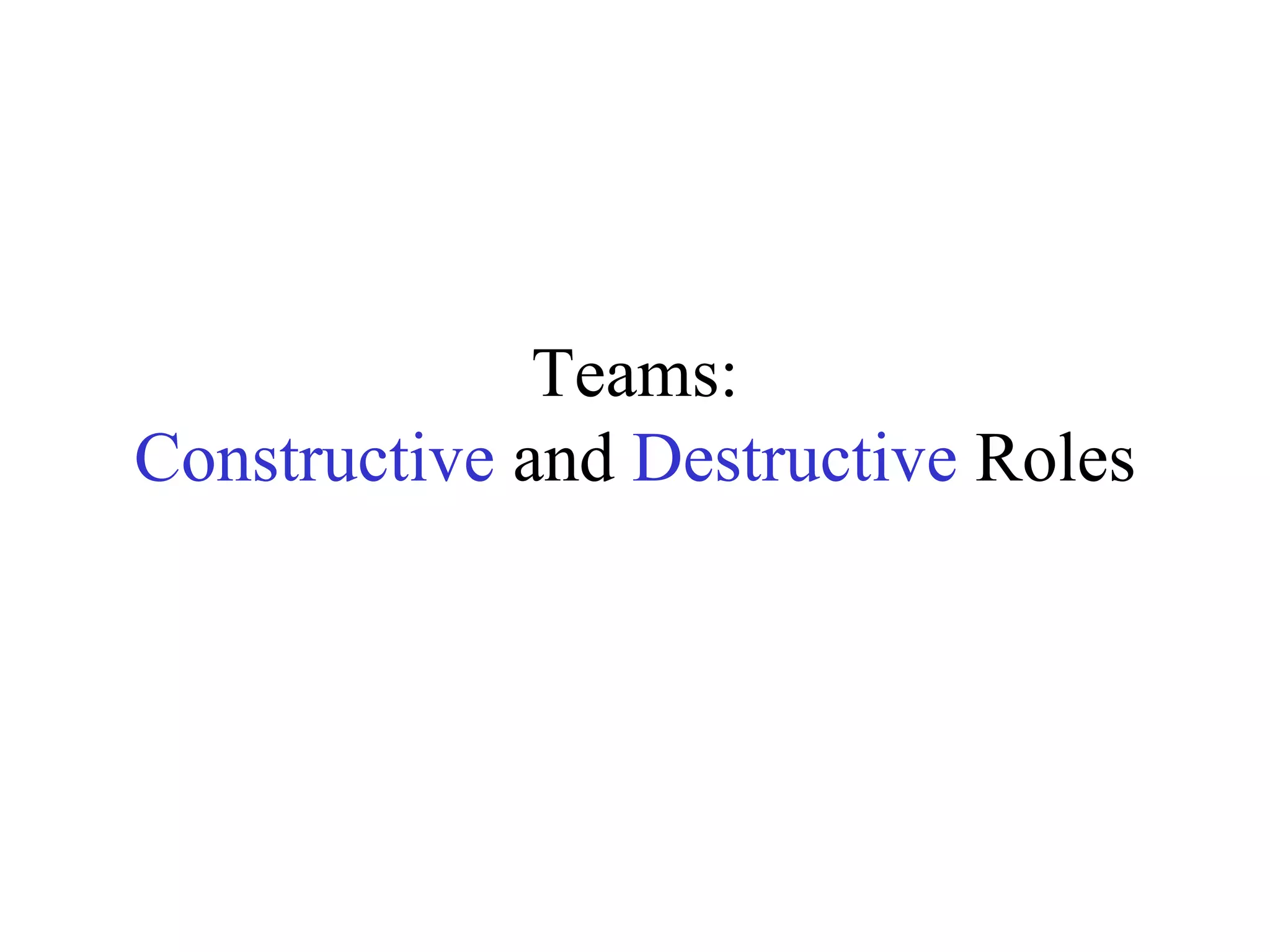 Teams:
Constructive and Destructive Roles
 
