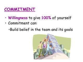 COMMITMENT
• Willingness to give 100% of yourself
• Commitment can:
•Build belief in the team and its goals
 