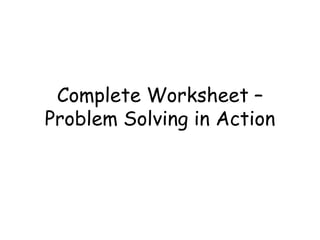 Complete Worksheet –
Problem Solving in Action
 