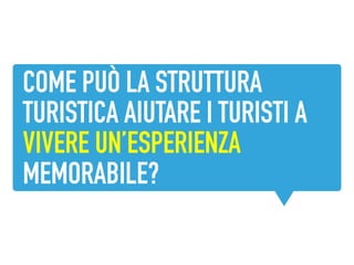 COME PUÒ LA STRUTTURA
TURISTICA AIUTARE I TURISTI A
VIVERE UN’ESPERIENZA
MEMORABILE?
 