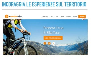 INCORAGGIA LE ESPERIENZE SUL TERRITORIO
 
