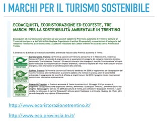 I MARCHI PER IL TURISMO SOSTENIBILE
http://www.ecoristorazionetrentino.it/
http://www.eco.provincia.tn.it/
 